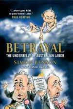 Betrayal : the underbelly of Australian Labor / Simon Benson.
