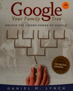 Google your family tree : unlocking the hidden power of Google / Daniel M. Lynch.