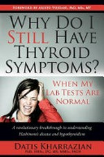 Why do I still have thyroid symptoms? when my lab tests are normal : a revolutionary breakthrough in understanding Hashimoto's disease and hypothyroidism / by Datis Kharrazian, DHSc, DC, MS.