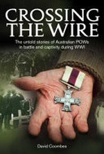 Crossing the wire : the untold stories of Australian POWs in battle and captivity during WWI / David Coombes.