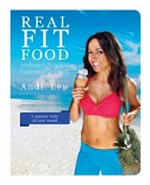 Real fit food : intelligent nutrition & functional training / Andi Lew ; [Gavin Ward, contributor].