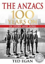 The Anzacs 100 years on in story and song : Australia and New Zealand in World War 1 / Ted Egan.