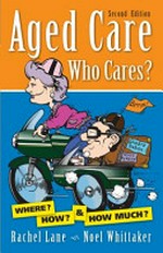 Aged care. Who cares? : Where? How? & How much? / Rachel Lane & Noel Whittaker.