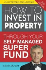 How to invest in property through your self managed super fund / Martin Murden.