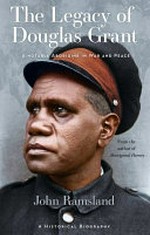 The legacy of Douglas Grant : a notable Aborigine in war and peace / John Ramsland.