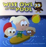 Wise Owl at the pool / written by Laurie, Jane, Kate and Emma Lawrence ; illustrated by Murray Charteris.