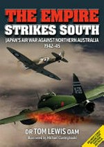 The Empire strikes south : Japan's air war against Northern Australia 1942-45 / Dr Tom Lewis, OAM ; Illustrated by Michael Claringbould.