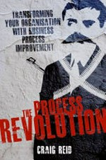 The process revolution : transforming your organisation with business process improvement / Craig Reid.