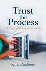 Trust the process : 101 tips on writing and creativity / Karen Andrews.