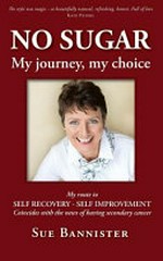 No sugar my journey my choice : my route to self recovery - self improvement / Sue Bannister.