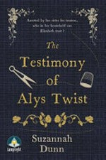 The testimony of Alys Twist / Suzannah Dunn.
