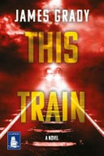 This train : a novel / by James Grady.