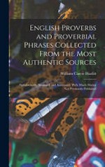 English proverbs and proverbial phrases collected from the most authentic sources : alphabetically arranged and annotated, with much matter not previously published / W. Carew Hazlitt.