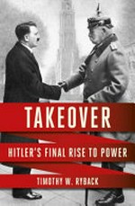 Takeover : Hitler's final rise to power / Timothy W. Ryback.