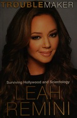 Troublemaker : surviving Hollywood and Scientology / Leah Remini with Rebecca Paley.