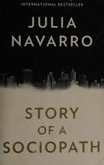 Story of a sociopath : a novel / Julia Navarro ; translated by Joanna Freeman.