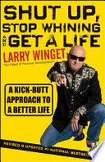 Shut up, stop whining, and get a life : a kick-butt approach to a better life / Larry Winget.