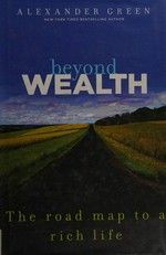 Beyond wealth : the road map to a rich life / Alexander Green.