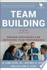 Team building : proven strategies for improving team performance / W. Gibb Dyer Jr., Jeffrey H. Dyer, William G. Dyer.
