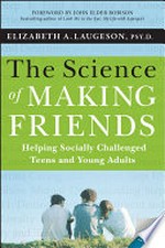 The science of making friends : helping socially challenged teens and young adults / Elizabeth A. Laugeson, PsyD ; foreword by John Elder Robison.
