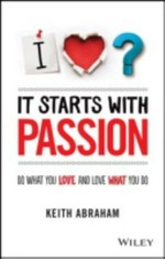 It starts with passion : do what you love and love what you do / Keith Abraham.