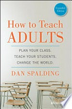 How to teach adults : plan your class, teach your students, change the world / Dan Spalding.