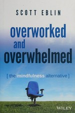 Overworked and overwhelmed : the mindfulness alternative / Scott Eblin.
