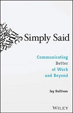 Simply said : communicating better at work and beyond / Jay Sullivan.