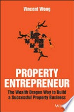 Property entrepreneur : the wealth dragon way to build a successful property business / Vincent Wong.