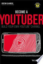 Become a YouTuber : build your own YouTube channel / by Cristina Calabrese.
