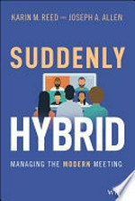 Suddenly hybrid : managing the modern meeting / Karin M. Reed, Joseph A. Allen.