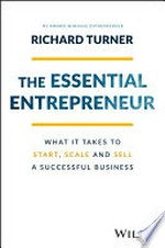 The essential entrepreneur : what it takes to start, scale and sell a successful business / Richard Turner.