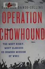 Operation Chowhound : the most risky, most glorious US bomber mission of WWII / Stephen Dando-Collins.