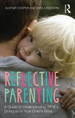 Reflective parenting : a guide to understanding what's going on in your child's mind / Alistair Cooper and Sheila Redfern.