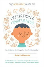 The headspace guide to meditation and mindfulness : how mindfulness can change your life in ten minutes a day / Andy Puddicombe.