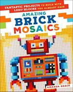 Amazing brick mosaics : fantastic projects to build with the Lego blocks you already have / Amanda Brack.