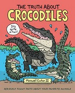 The truth about crocodiles : seriously funny facts about your favorite animals / Maxwell Eaton III.