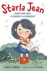 Starla Jean : which came first: the chicken or the friendship? / Elana K. Arnold ; illustrated by A.N. Kang.