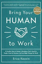 Bring your human to work : 10 sure-fire ways to design a workplace that is good for people, great for business, and just might change the world / Erica Keswin.