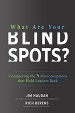 What are your blind spots? : conquering the 5 misconceptions that hold leaders back / by Jim Haudan and Rich Berens.