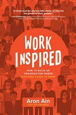 WorkInspired : how to build an organization where everyone loves to work / Aron Ain.