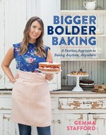 Bigger bolder baking : a fearless approach to baking anytime, anywhere / Gemma Stafford ; photography by Carla Choy.