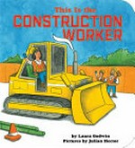 This is the construction worker / by Laura Godwin ; pictures by Julian Hector.