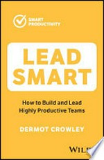 Lead smart : how to build and lead highly productive teams / Dermot Crowley.