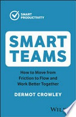 Smart teams : how to move from friction to flow and work better together / Dermot Crowley.