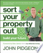 Sort your property out & build your future / John Pidgeon ; foreword by Glen James.