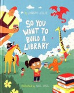 So you want to build a library / by Lindsay Leslie ; illustrated by Aviel Basil.