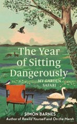 The year of sitting dangerously : my garden safari / Simon Barnes ; illustrations by Cindy Lee Wright.