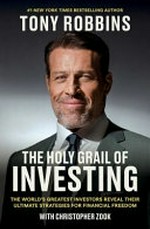 The holy grail of investing : the world's greatest investors reveal their ultimate strategies for financial freedom / Tony Robbins ; with Christopher Zook.