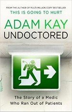 Undoctored : the story of a medic who ran out of patients / Adam Kay.